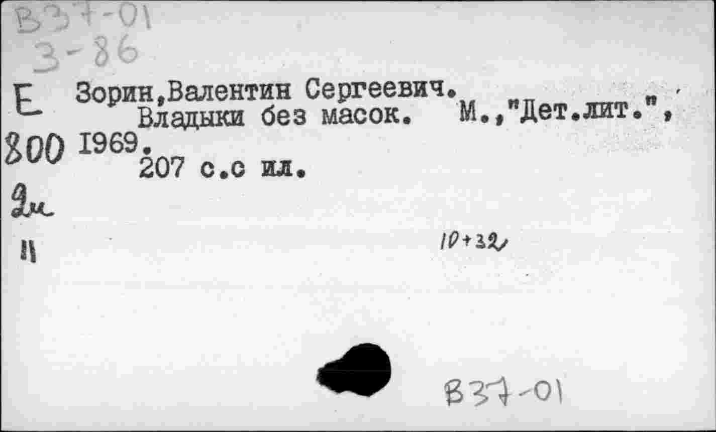 ﻿bV*'O\ 4'36
г Зорин,Валентин Сергеевич.
*-* Владики без масок. М., Дет.лит 200 1969.
207 с.о ил.
П

BVl'Ol